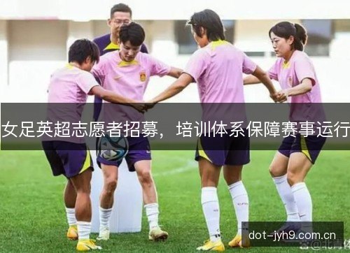 女足英超志愿者招募，培训体系保障赛事运行
